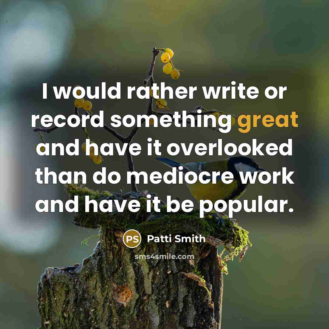 “I would rather write or record something great and have it overlooked than do mediocre work and have it be popular.” quote by Patti Smith