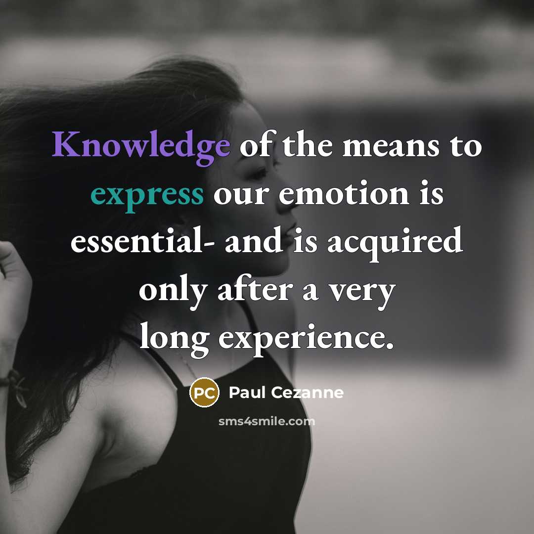 “Knowledge of the means to express our emotion is essential- and is acquired only after a very long experience.” quote by Paul Cezanne