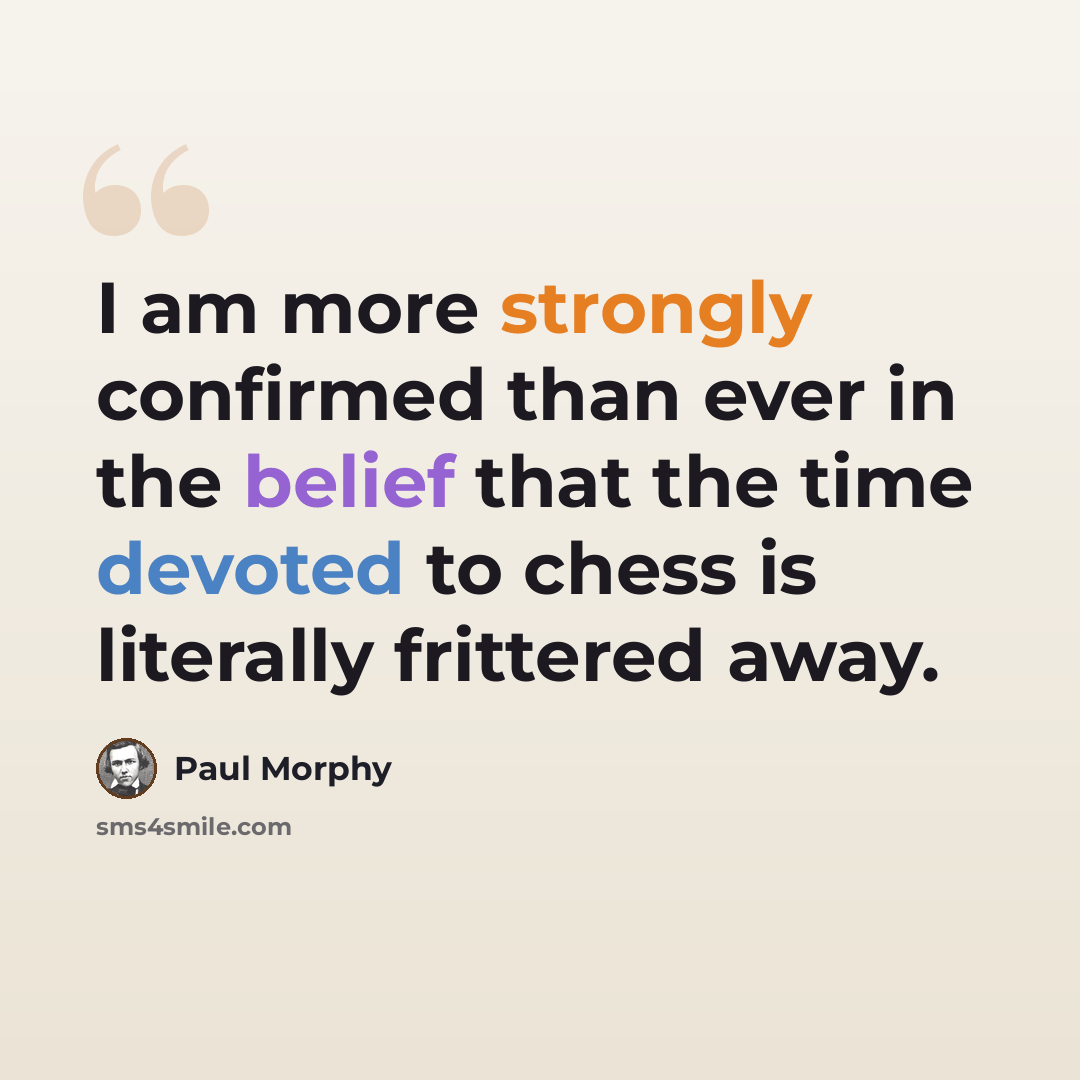 “I am more strongly confirmed than ever in the belief that the time devoted to chess is literally frittered away.” quote by Paul Morphy