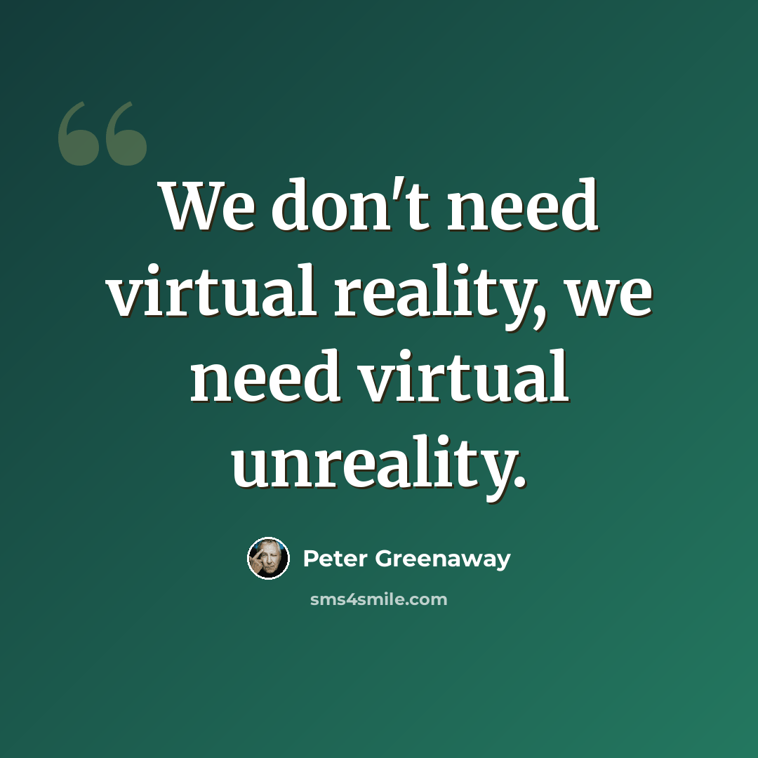 “We don't need virtual reality, we need virtual unreality.” quote by Peter Greenaway