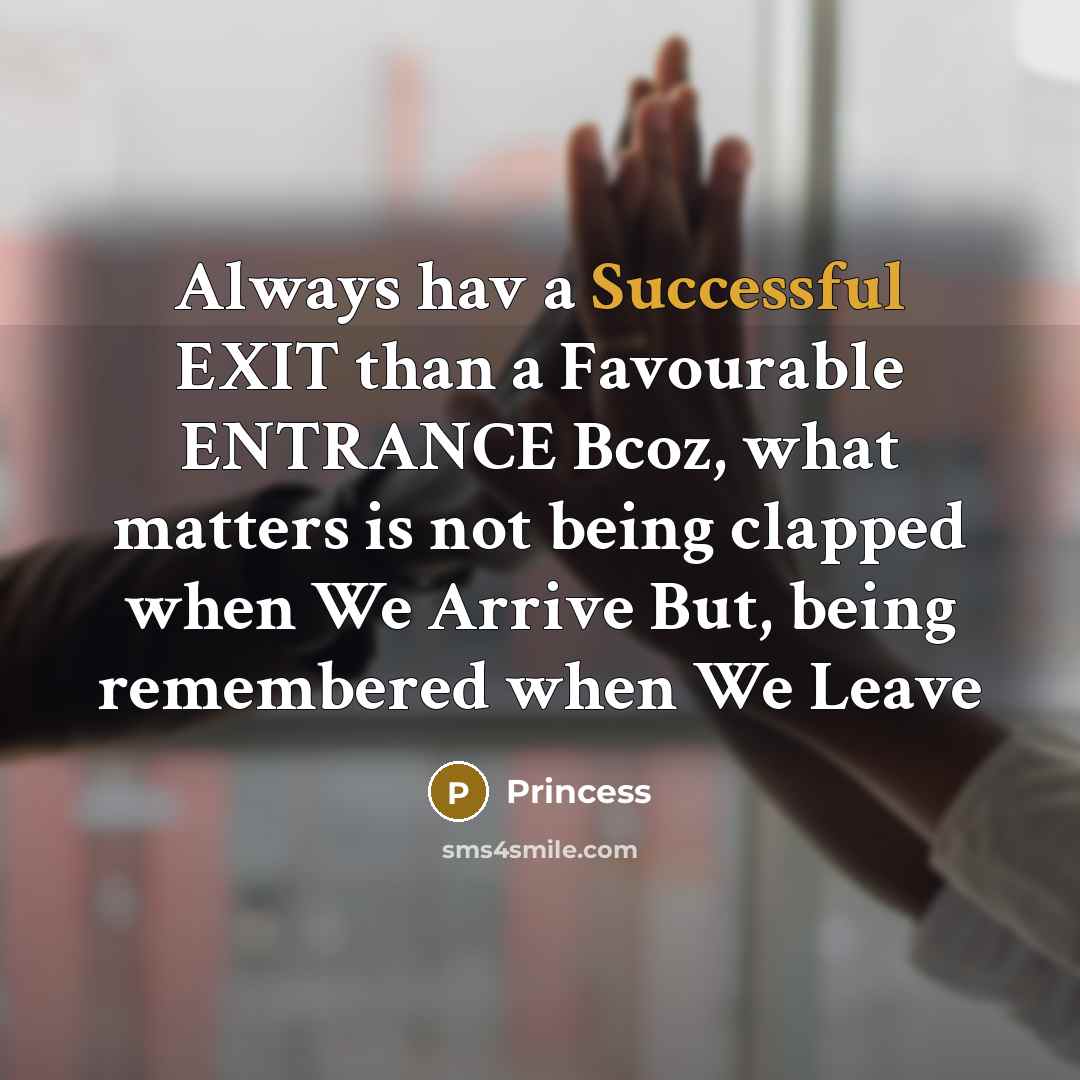 “Always hav a Successful EXIT than a Favourable ENTRANCE Bcoz, what matters is not being clapped when We Arrive But, being remembered when We Leave” quote by Princess