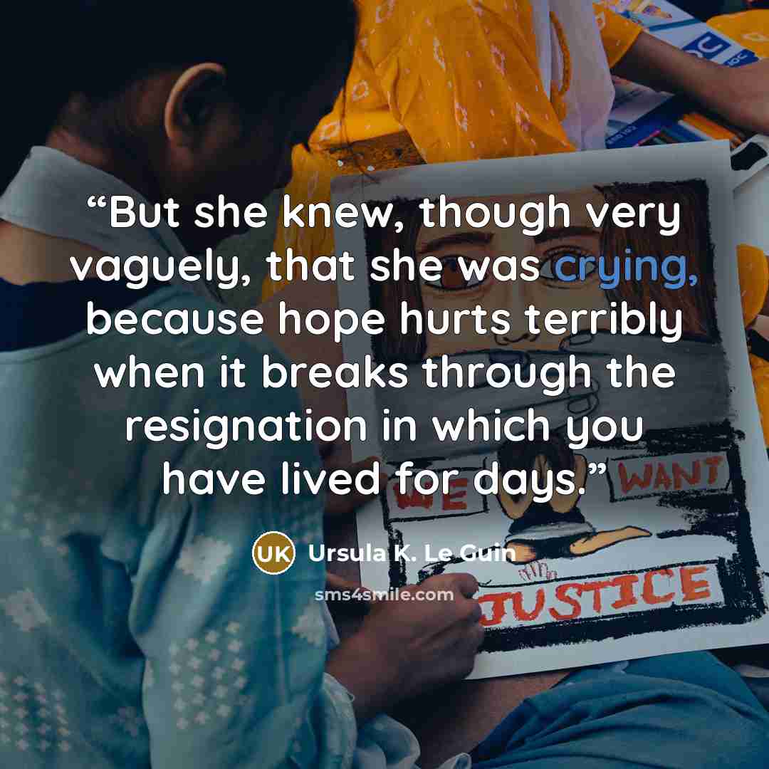 “But she knew, though very vaguely, that she was crying, because hope hurts terribly when it breaks through the resignation in which you have lived for days.” quote by Ursula K. Le Guin