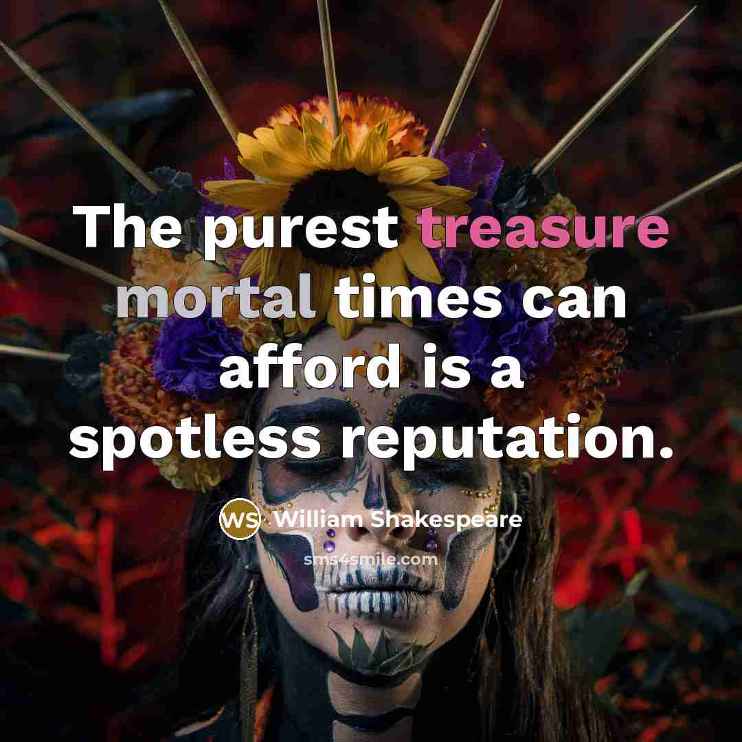 “The purest treasure mortal times can afford is a spotless reputation.” quote by William Shakespeare