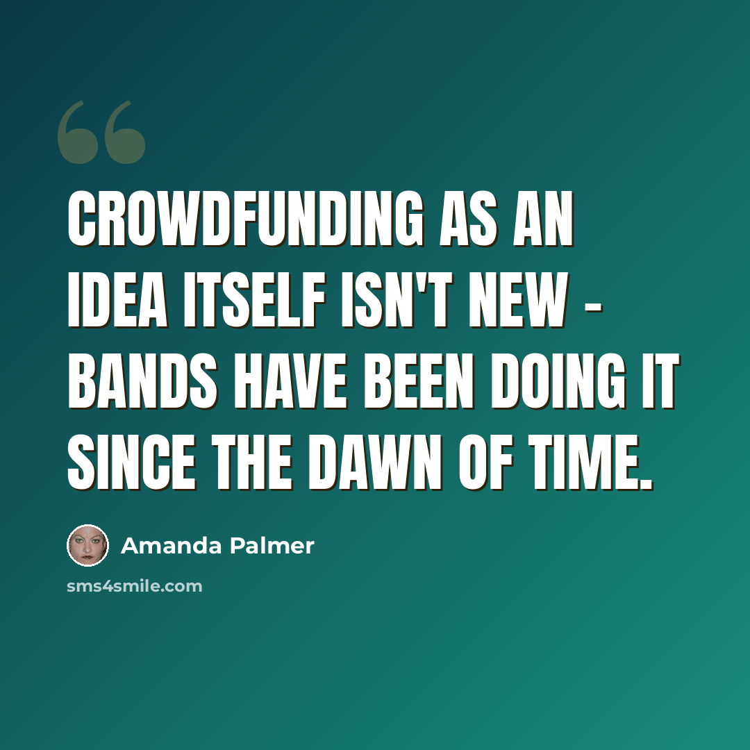 “Crowdfunding as an idea itself isn't new - bands have been doing it since the dawn of time.” quote by Amanda Palmer