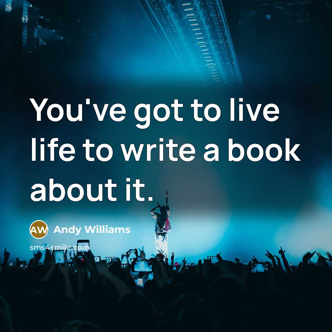 “You've got to live life to write a book about it.” quote by Andy Williams