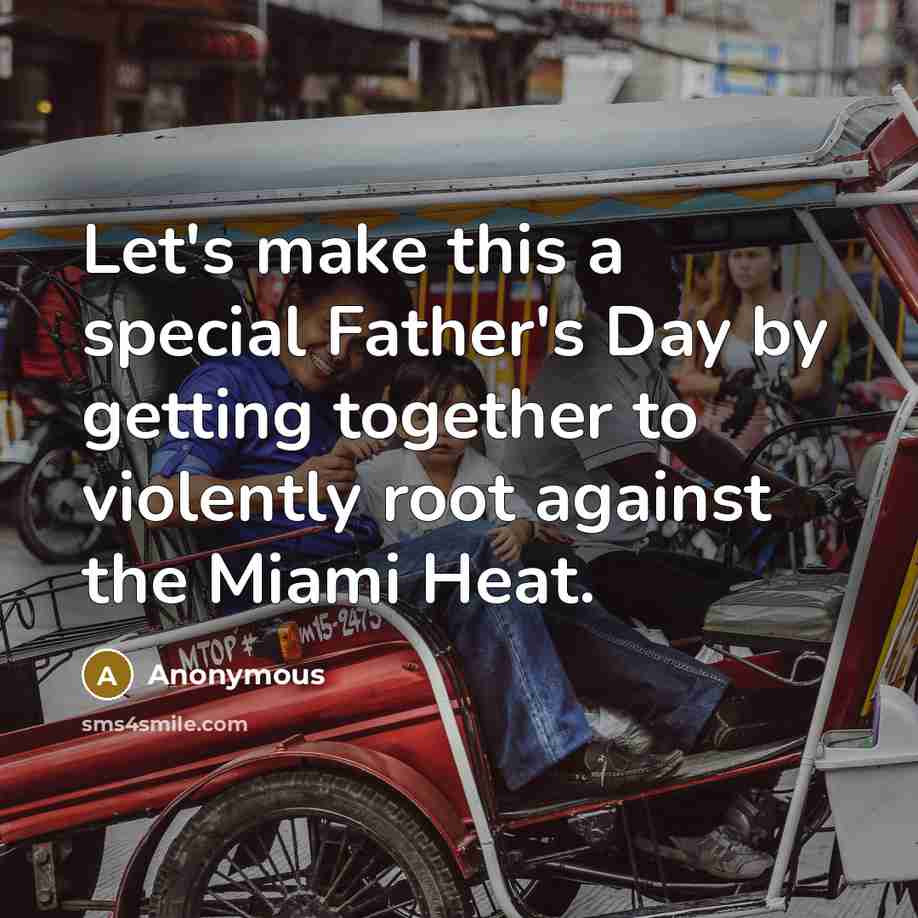 “Let's make this a special Father's Day by getting together to violently root against the Miami Heat.” quote by Anonymous