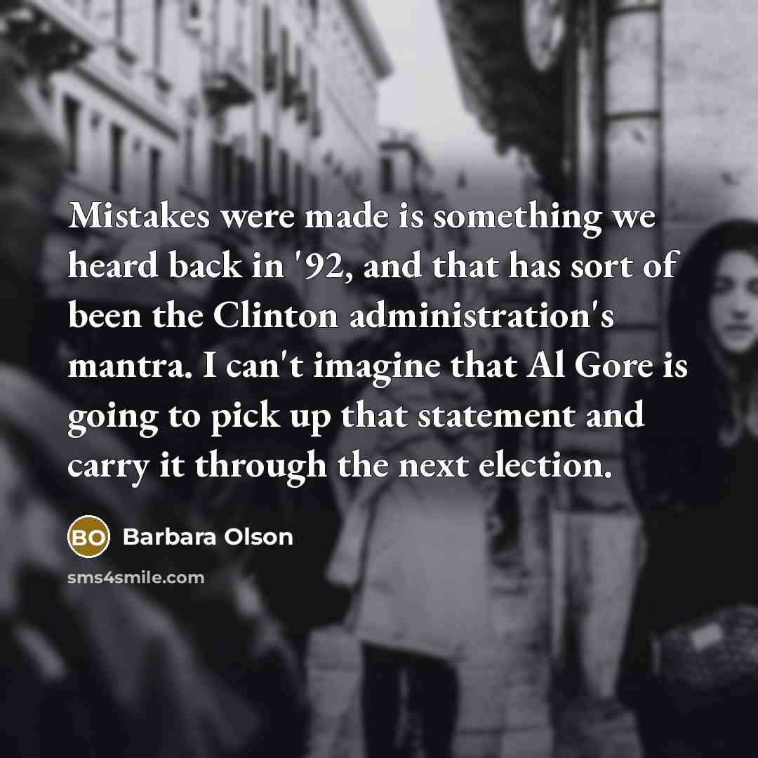 “Mistakes were made is something we heard back in '92, and that has sort of been the Clinton administration's mantra. I can't imagine that Al Gore is going to pick up that statement and carry it through the next election.” quote by Barbara Olson