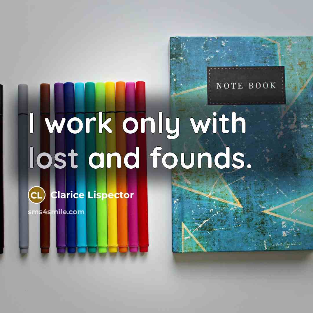“I work only with lost and founds.” quote by Clarice Lispector