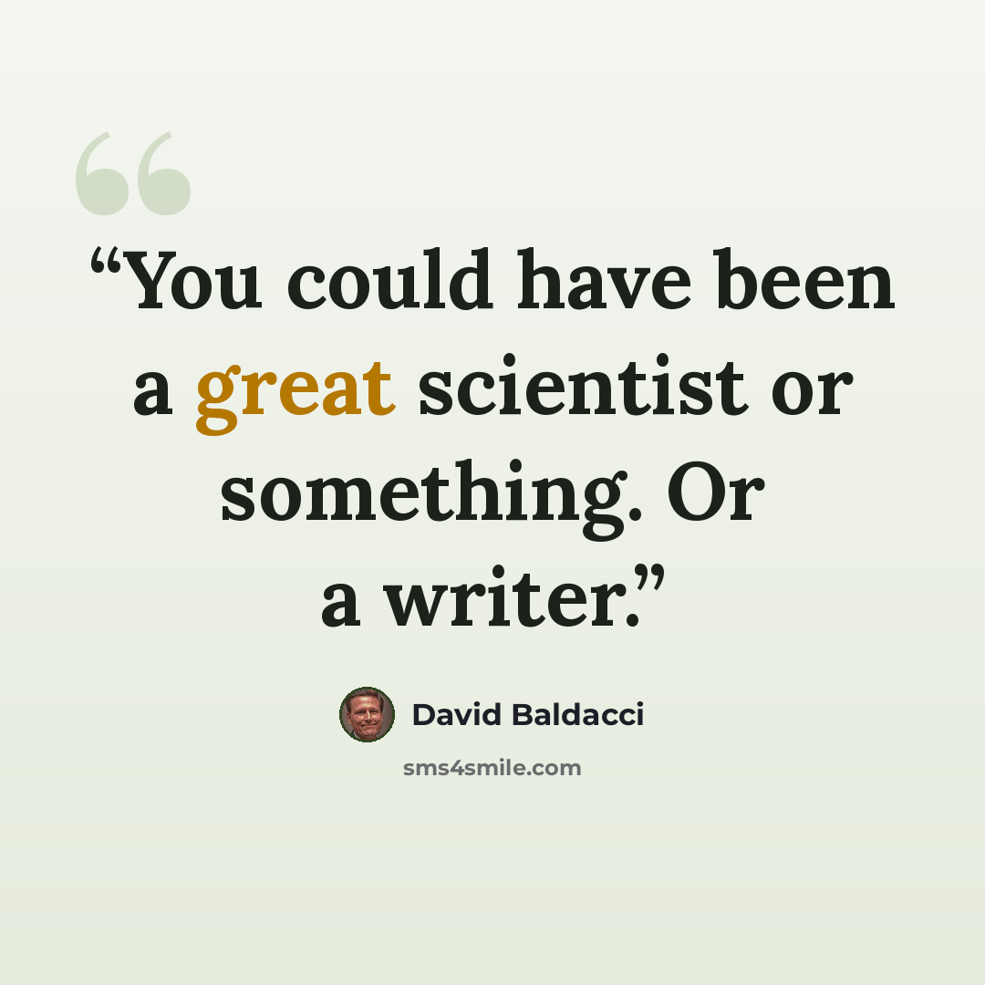 “You could have been a great scientist or something. Or a writer.” quote by David Baldacci