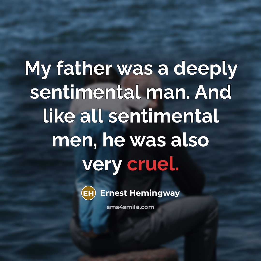 “My father was a deeply sentimental man. And like all sentimental men, he was also very cruel.” quote by Ernest Hemingway
