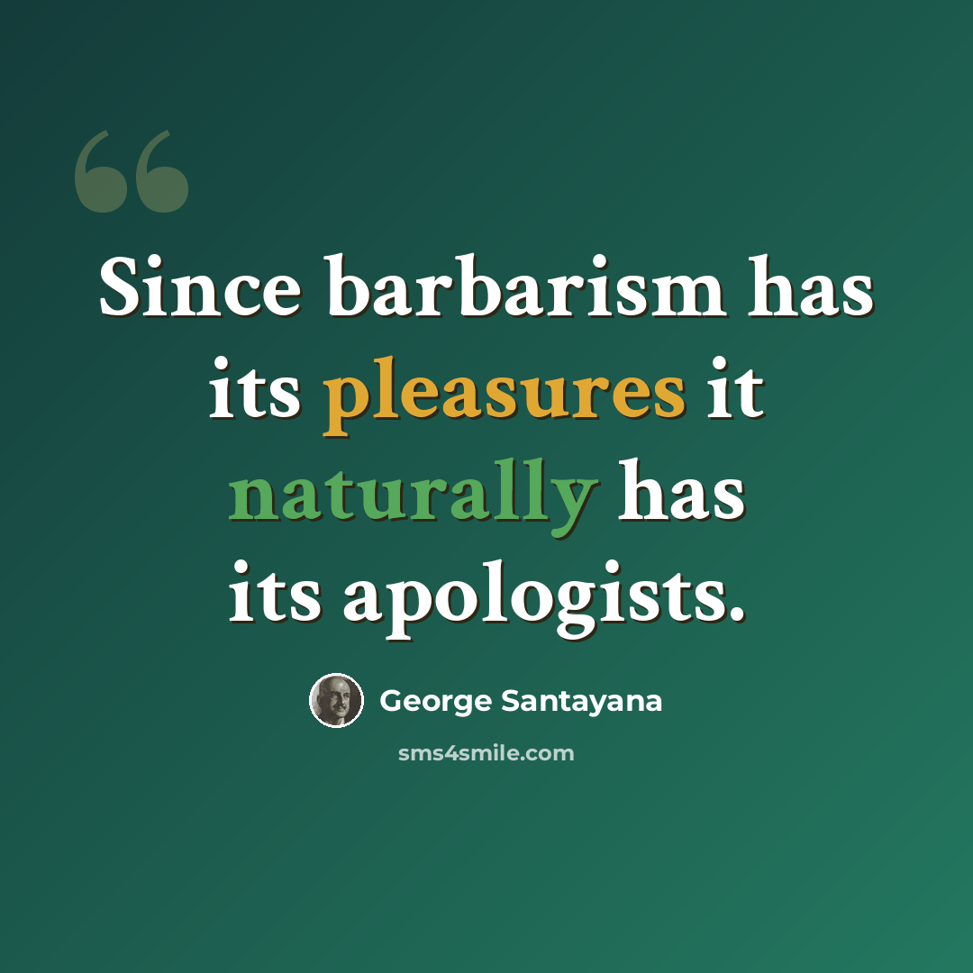 “Since barbarism has its pleasures it naturally has its apologists.” quote by George Santayana