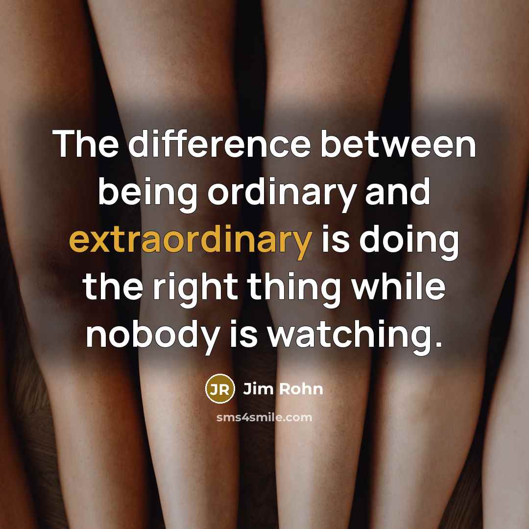 “The difference between being ordinary and extraordinary is doing the right thing while nobody is watching.” quote by Jim Rohn