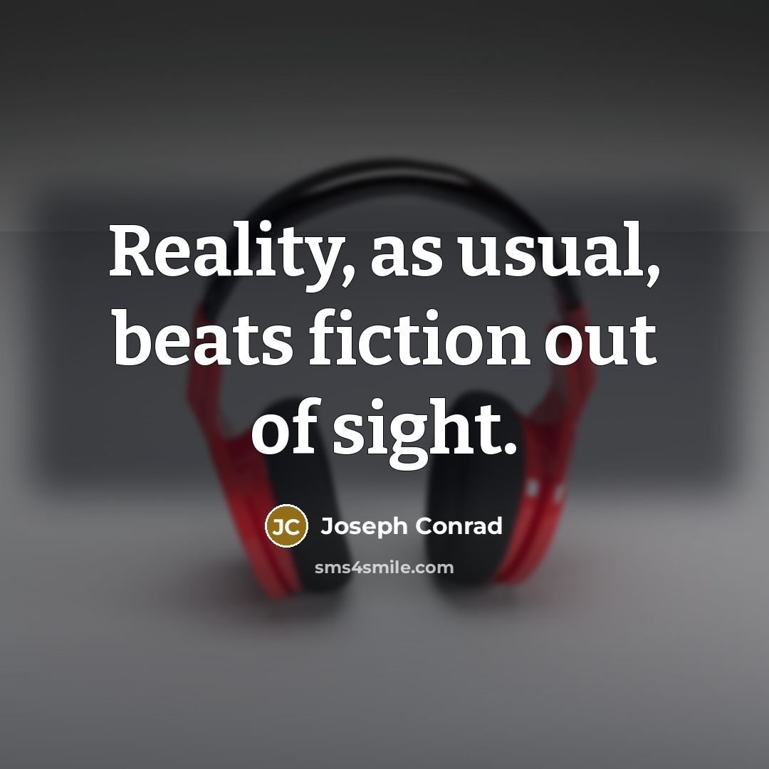 “Reality, as usual, beats fiction out of sight.” quote by Joseph Conrad