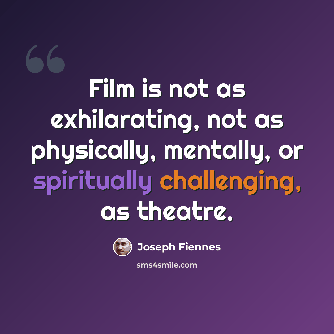 “Film is not as exhilarating, not as physically, mentally, or spiritually challenging, as theatre.” quote by Joseph Fiennes