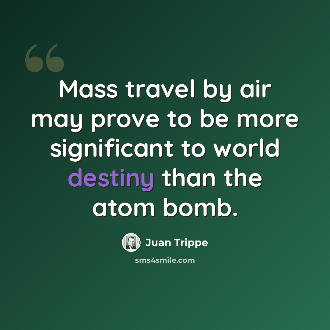 “Mass travel by air may prove to be more significant to world destiny than the atom bomb.” quote by Juan Trippe