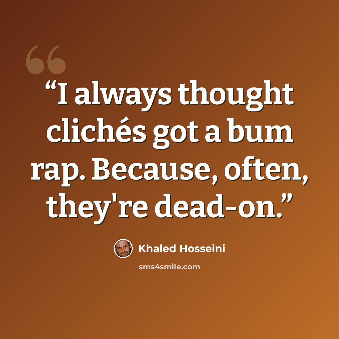 “I always thought clichés got a bum rap. Because, often, they're dead-on.” quote by Khaled Hosseini