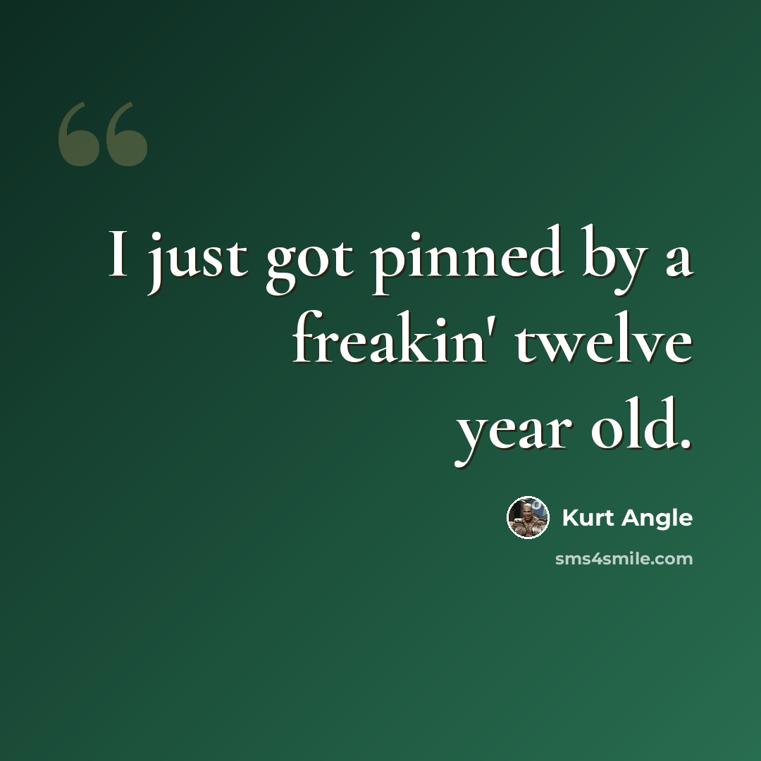 “I just got pinned by a freakin' twelve year old.” quote by Kurt Angle