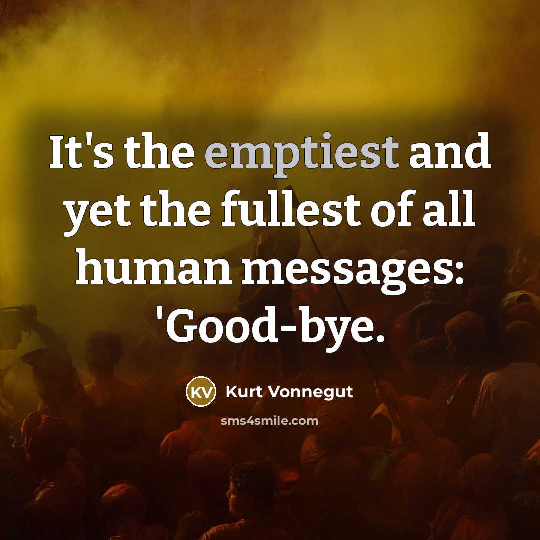 “It's the emptiest and yet the fullest of all human messages: 'Good-bye.” quote by Kurt Vonnegut