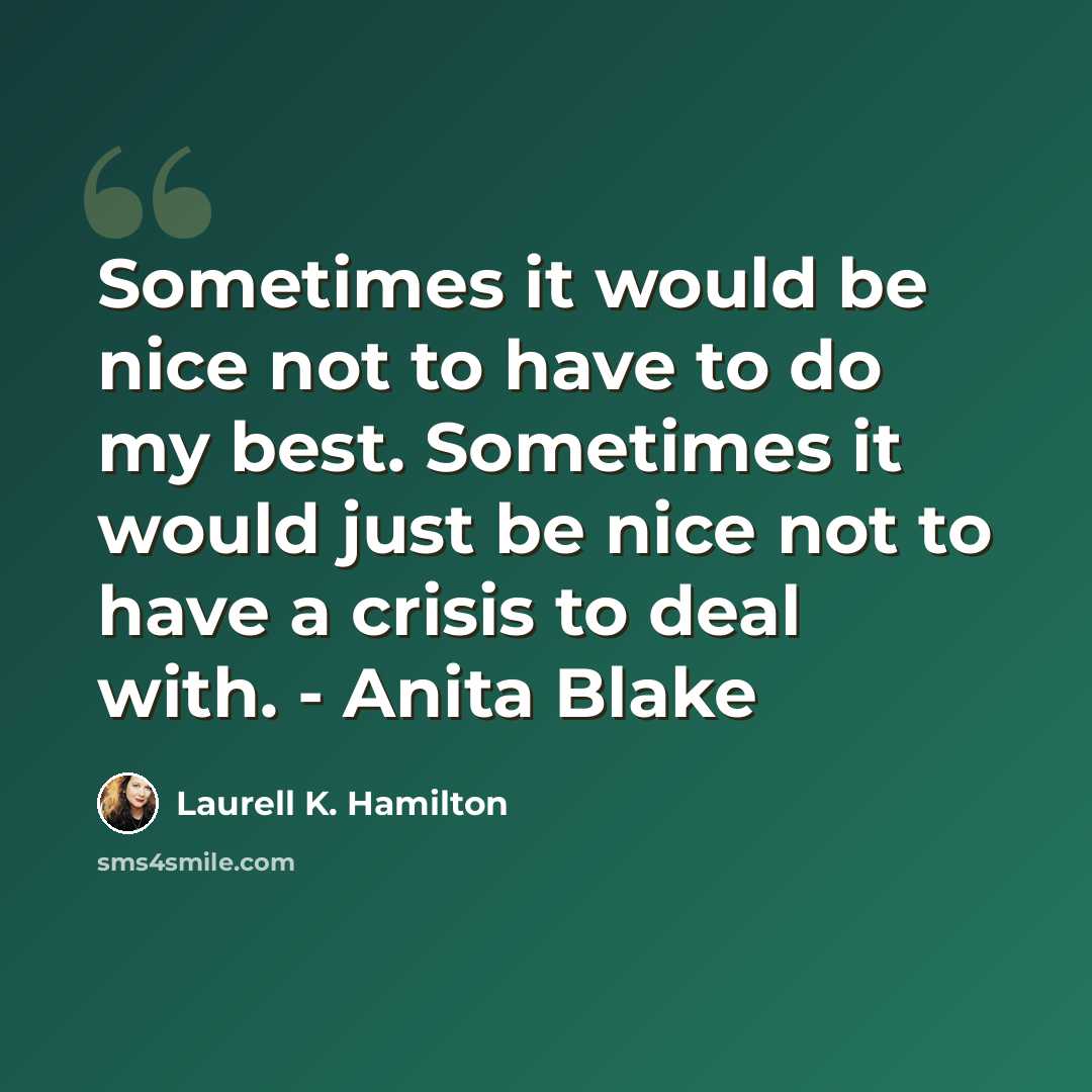 “Sometimes it would be nice not to have to do my best. Sometimes it would just be nice not to have a crisis to deal with. - Anita Blake” quote by Laurell K. Hamilton
