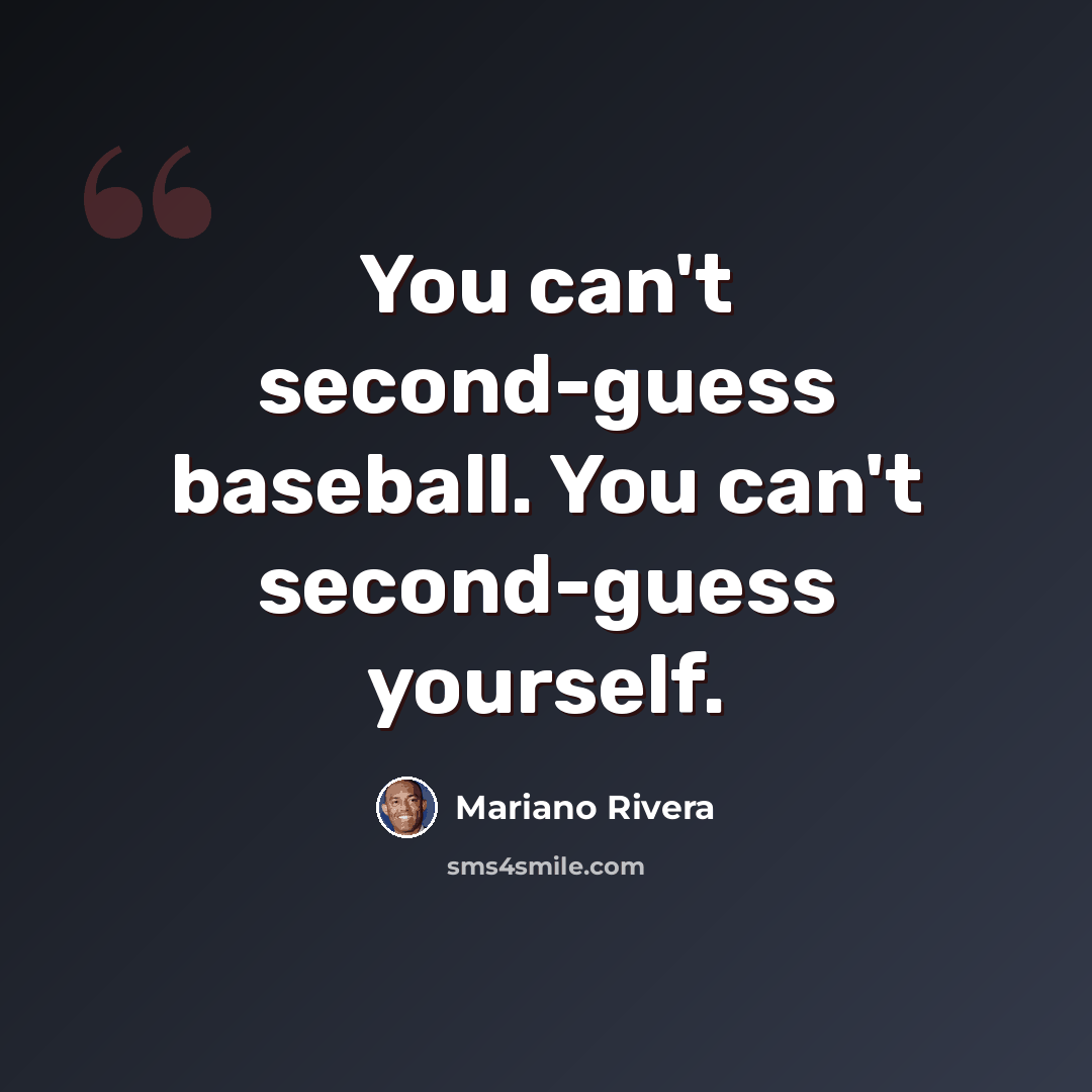 “You can't second-guess baseball. You can't second-guess yourself.” quote by Mariano Rivera