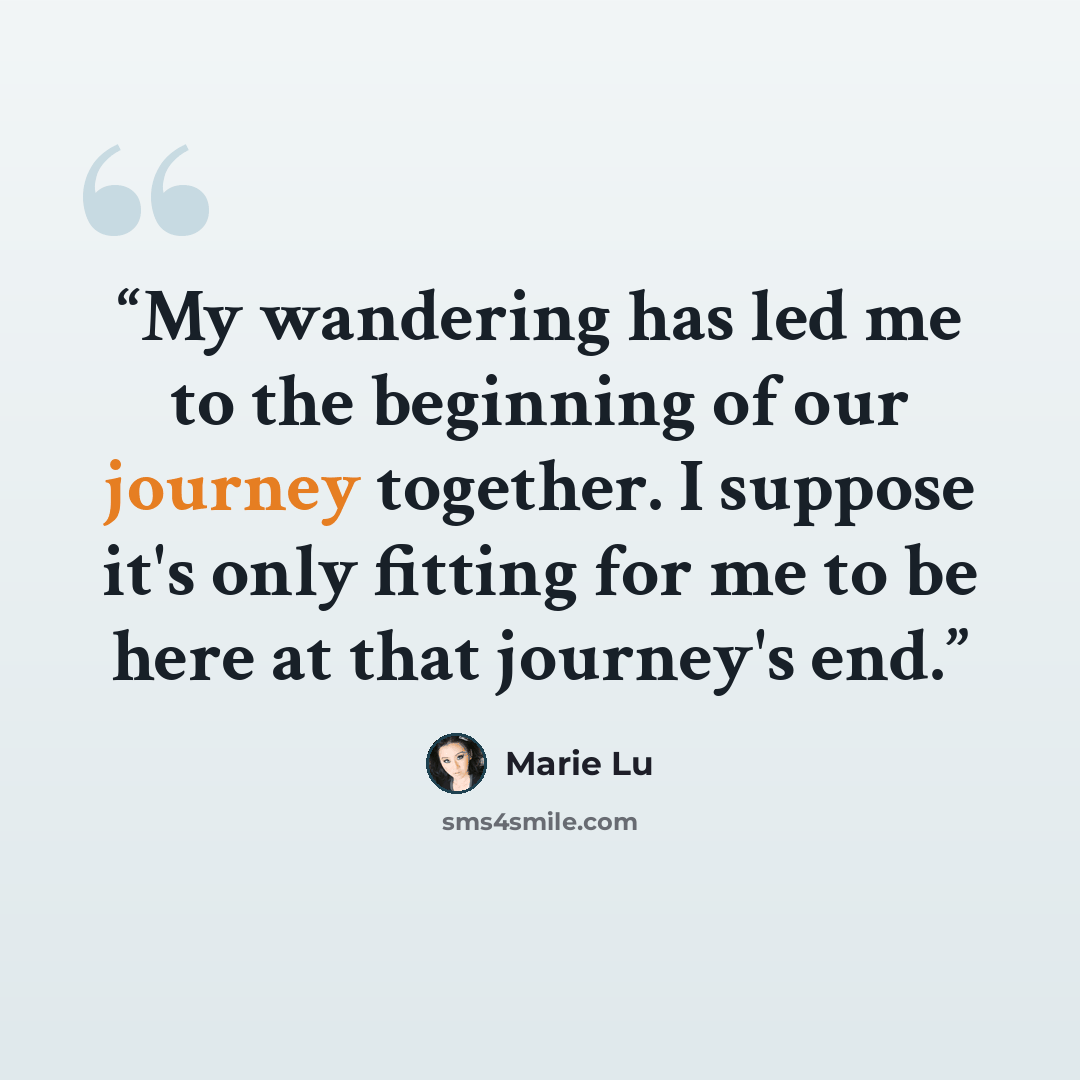 “My wandering has led me to the beginning of our journey together. I suppose it's only fitting for me to be here at that journey's end.” quote by Marie Lu
