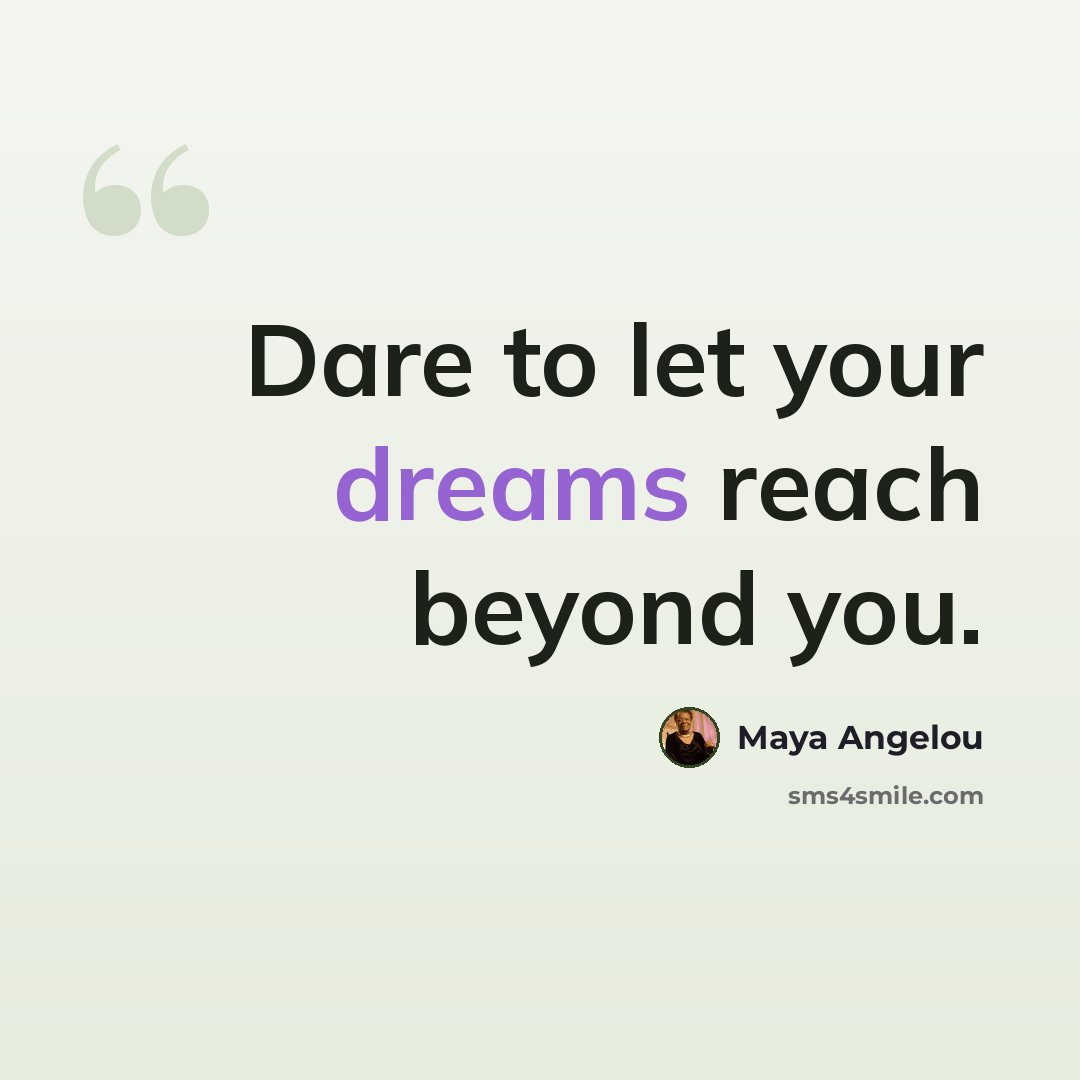 “Dare to let your dreams reach beyond you.” quote by Maya Angelou