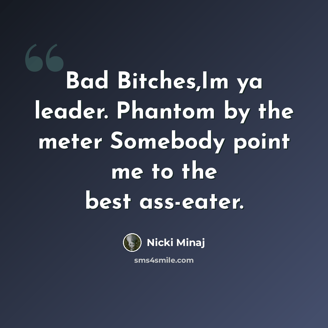“Bad Bitches,Im ya leader. Phantom by the meter Somebody point me to the best ass-eater.” quote by Nicki Minaj