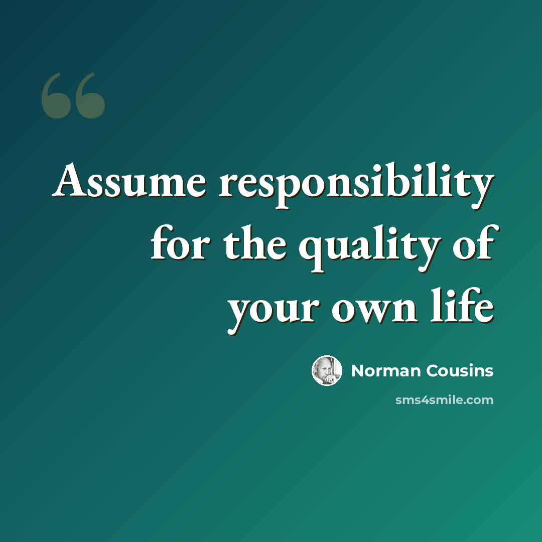 “Assume responsibility for the quality of your own life” quote by Norman Cousins