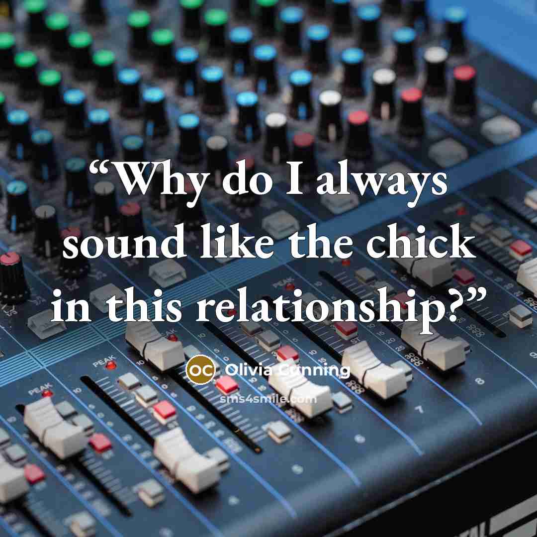 “Why do I always sound like the chick in this relationship?” quote by Olivia Cunning