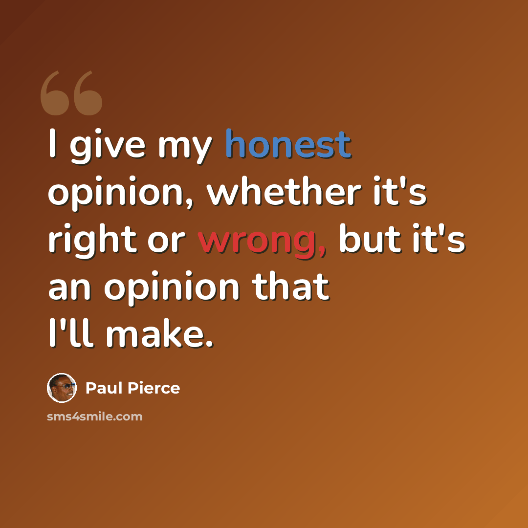“I give my honest opinion, whether it's right or wrong, but it's an opinion that I'll make.” quote by Paul Pierce