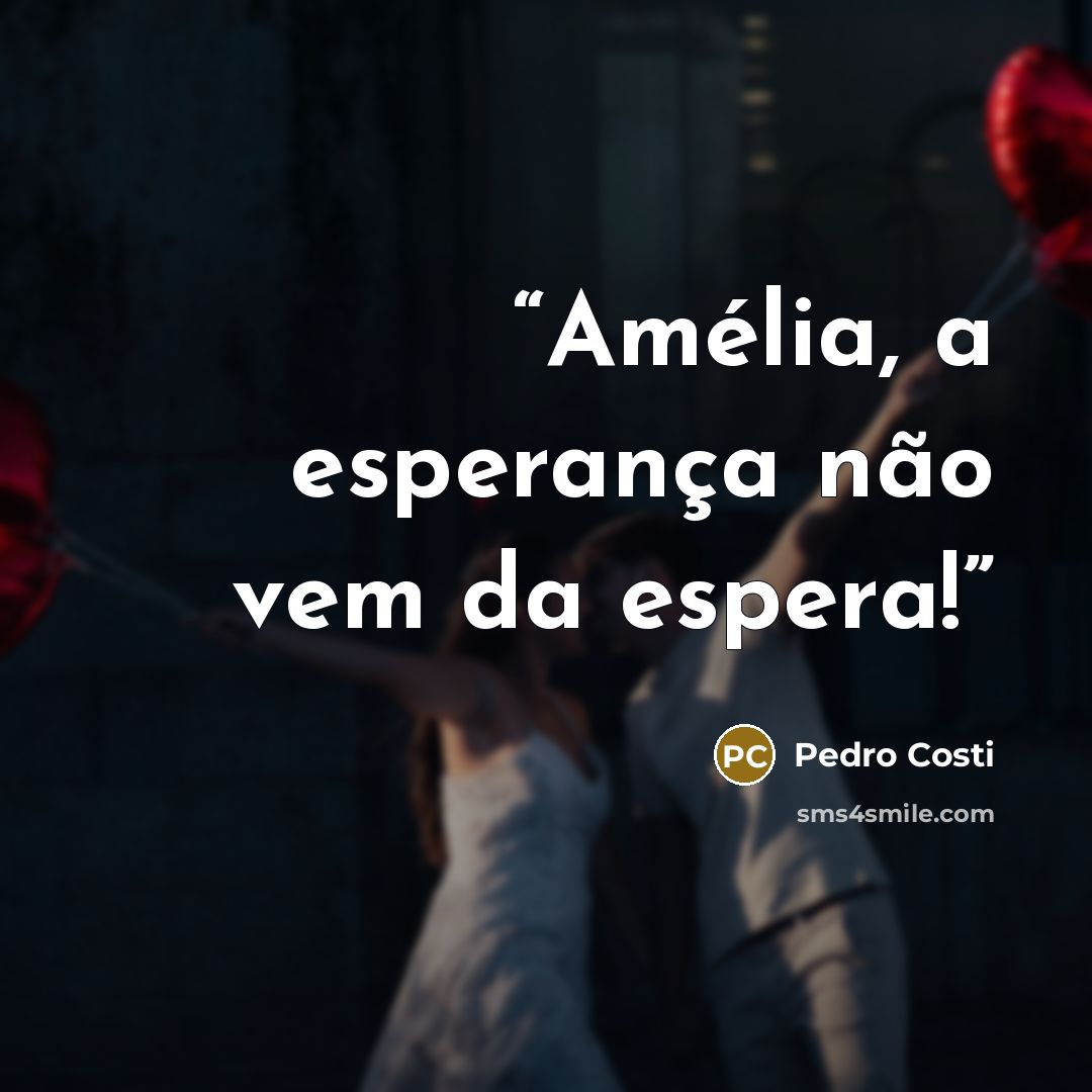 “Amélia, a esperança não vem da espera!” quote by Pedro Costi