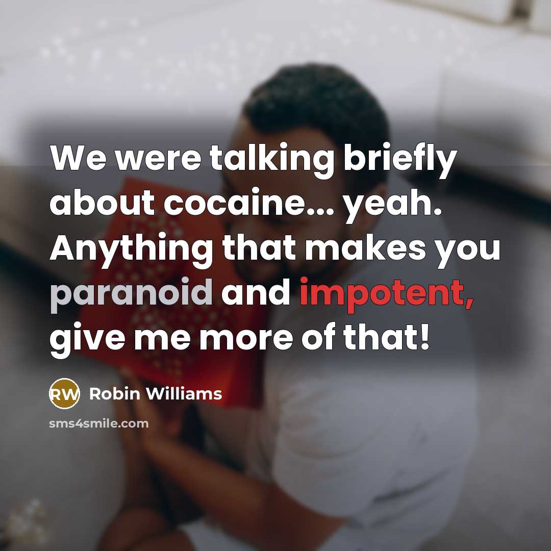 “We were talking briefly about cocaine... yeah. Anything that makes you paranoid and impotent, give me more of that!” quote by Robin Williams