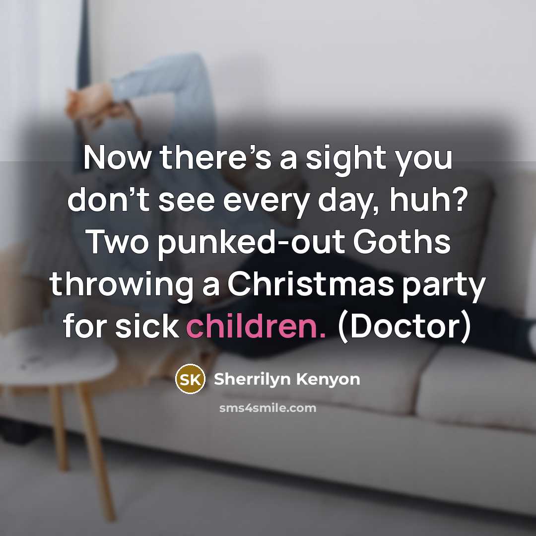 “Now there’s a sight you don’t see every day, huh? Two punked-out Goths throwing a Christmas party for sick children. (Doctor)” quote by Sherrilyn Kenyon