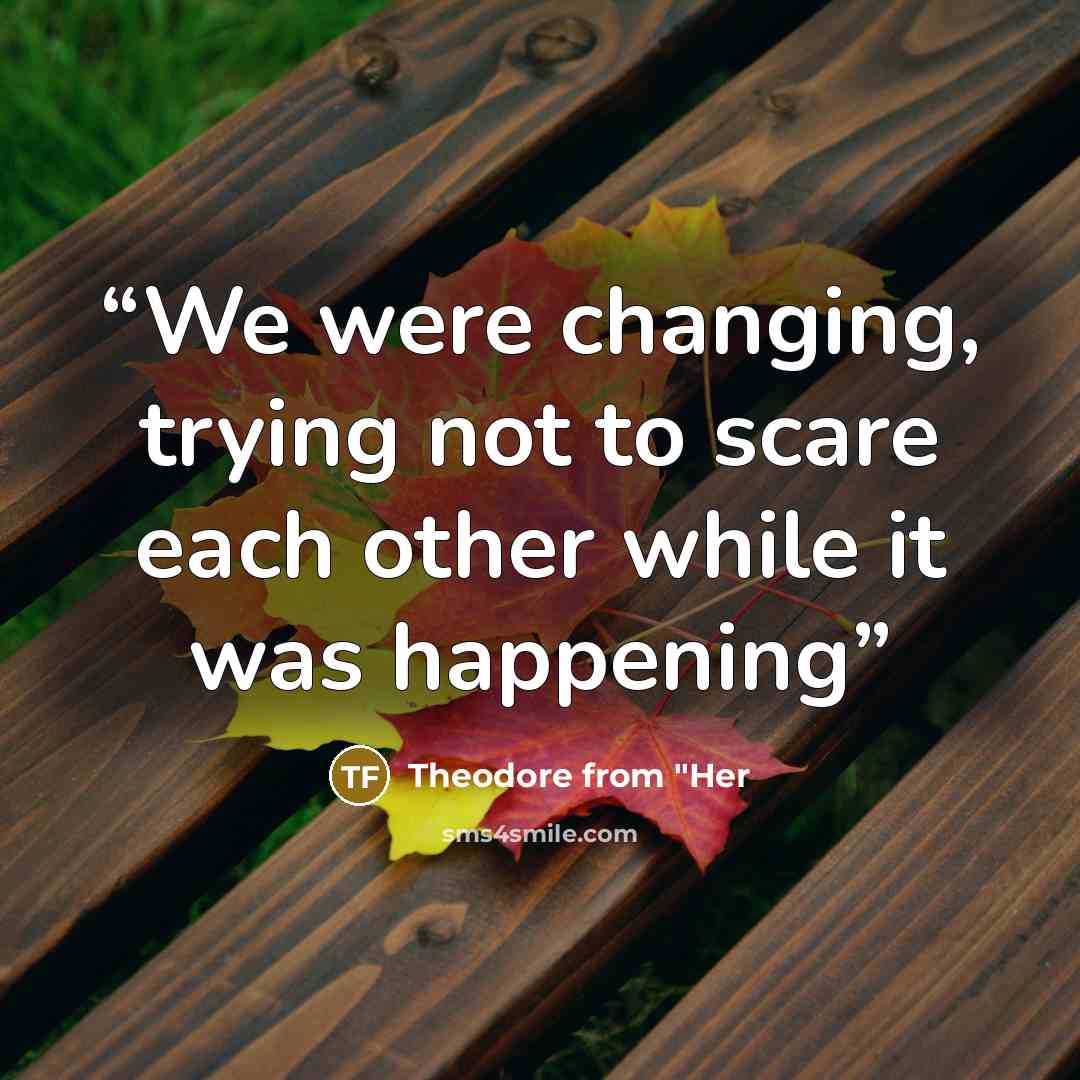 “We were changing, trying not to scare each other while it was happening” quote by Theodore from "Her