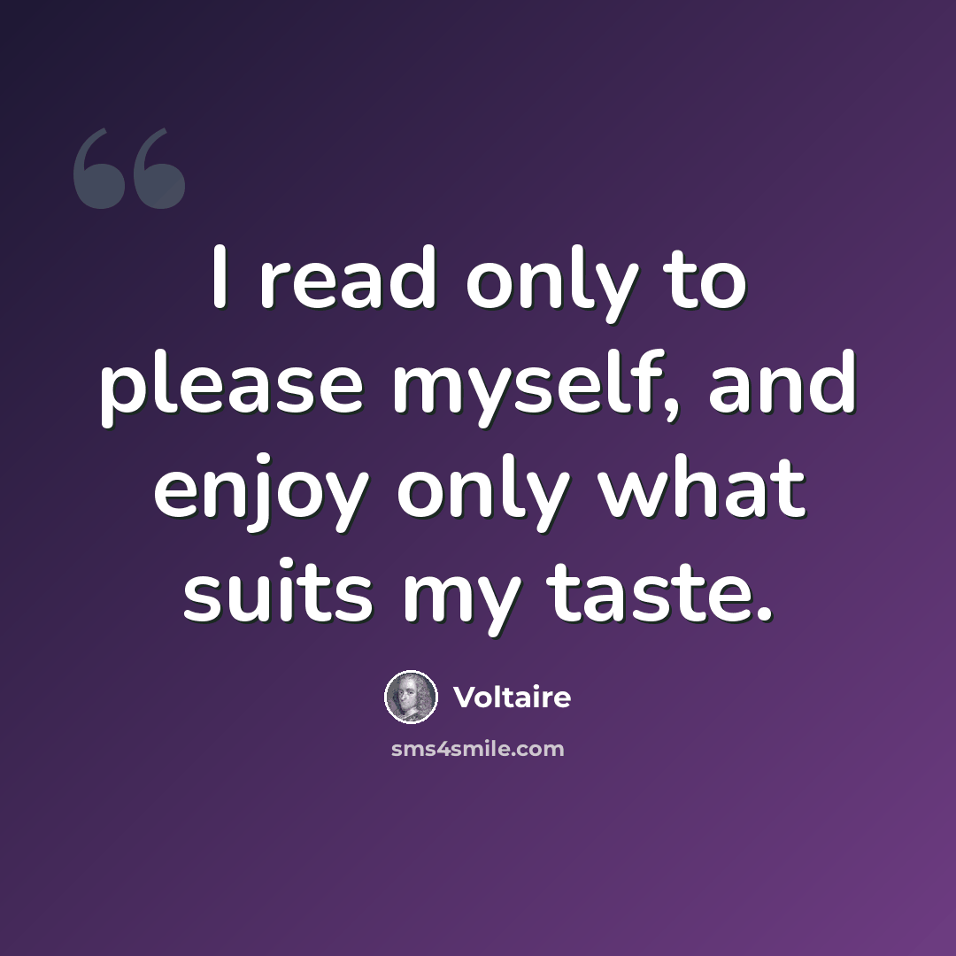 “I read only to please myself, and enjoy only what suits my taste.” quote by Voltaire