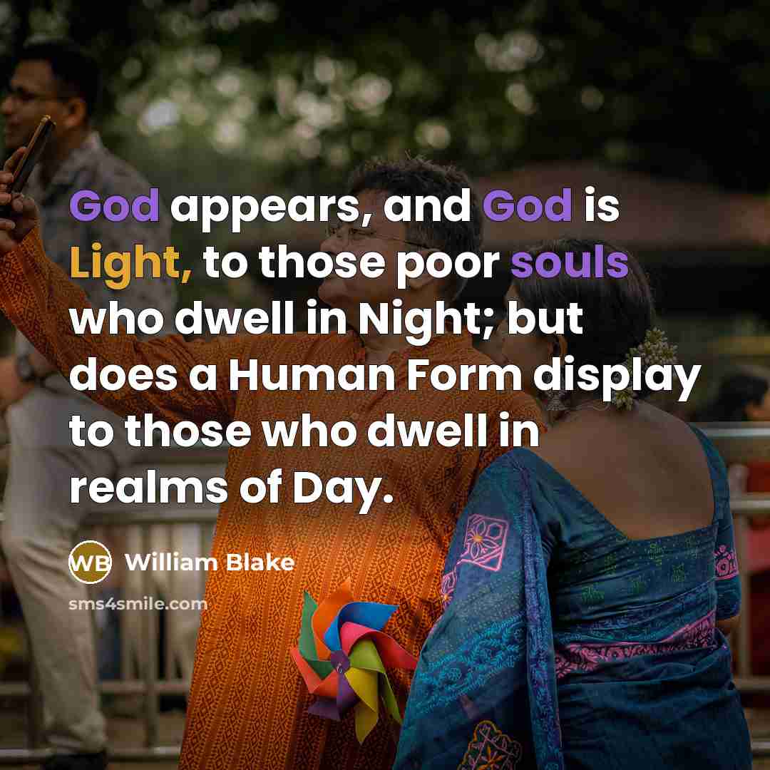 “God appears, and God is Light, to those poor souls who dwell in Night; but does a Human Form display to those who dwell in realms of Day.” quote by William Blake