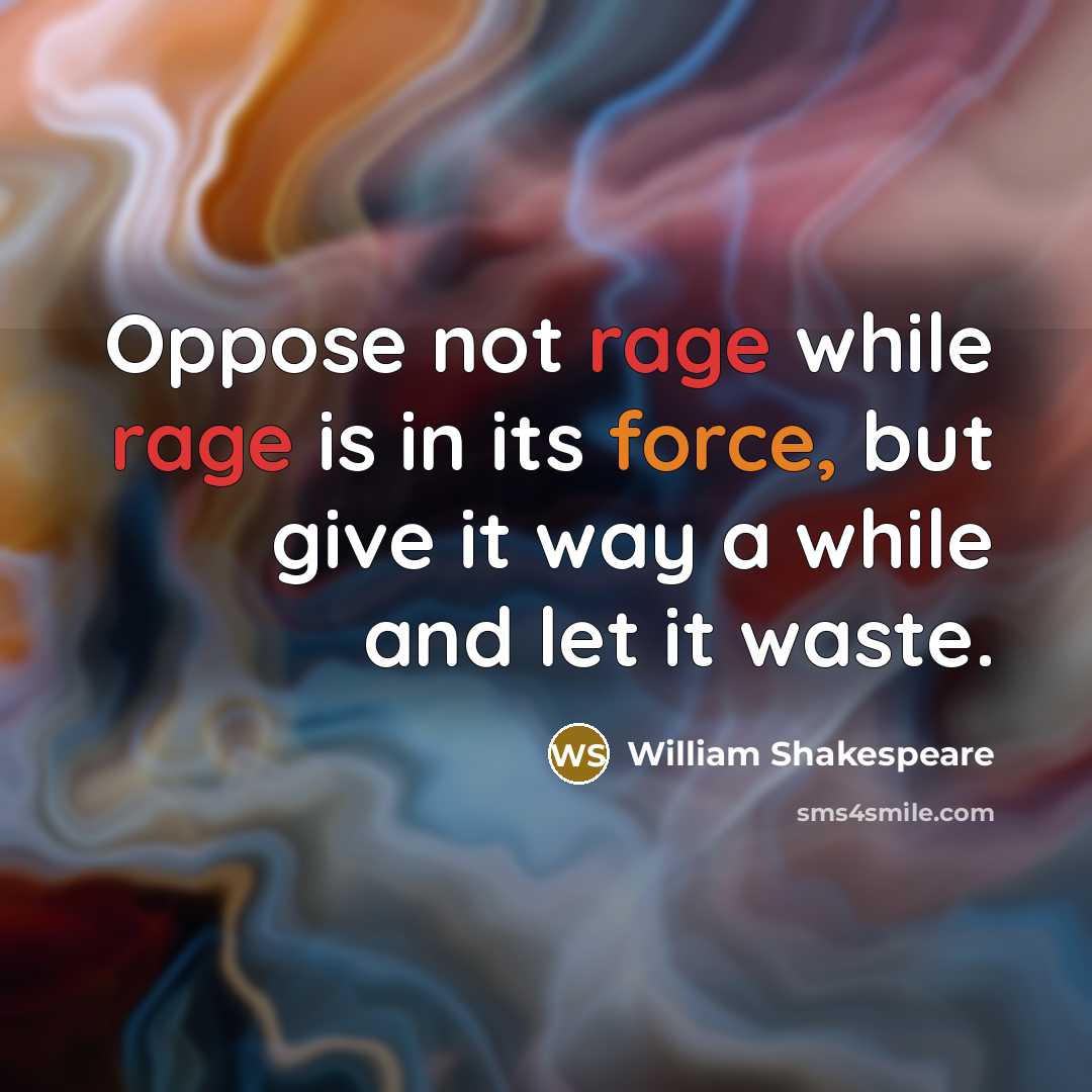 “Oppose not rage while rage is in its force, but give it way a while and let it waste.” quote by William Shakespeare
