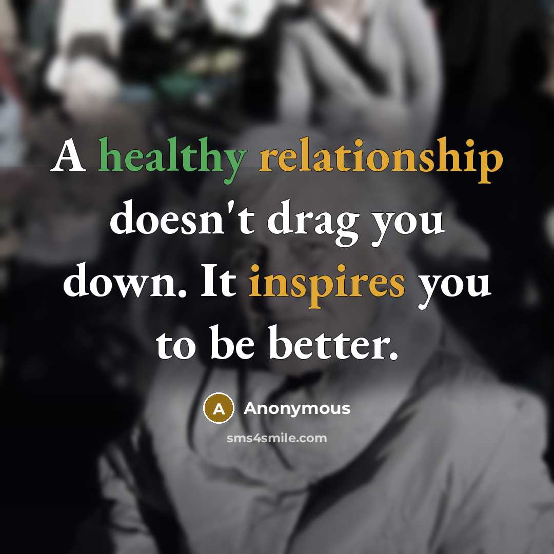 “A healthy relationship doesn't drag you down. It inspires you to be better.” quote by Anonymous