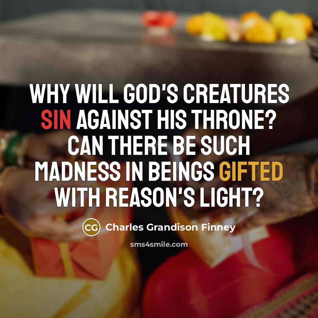“Why will God's creatures sin against his throne? Can there be such madness in beings gifted with reason's light?” quote by Charles Grandison Finney