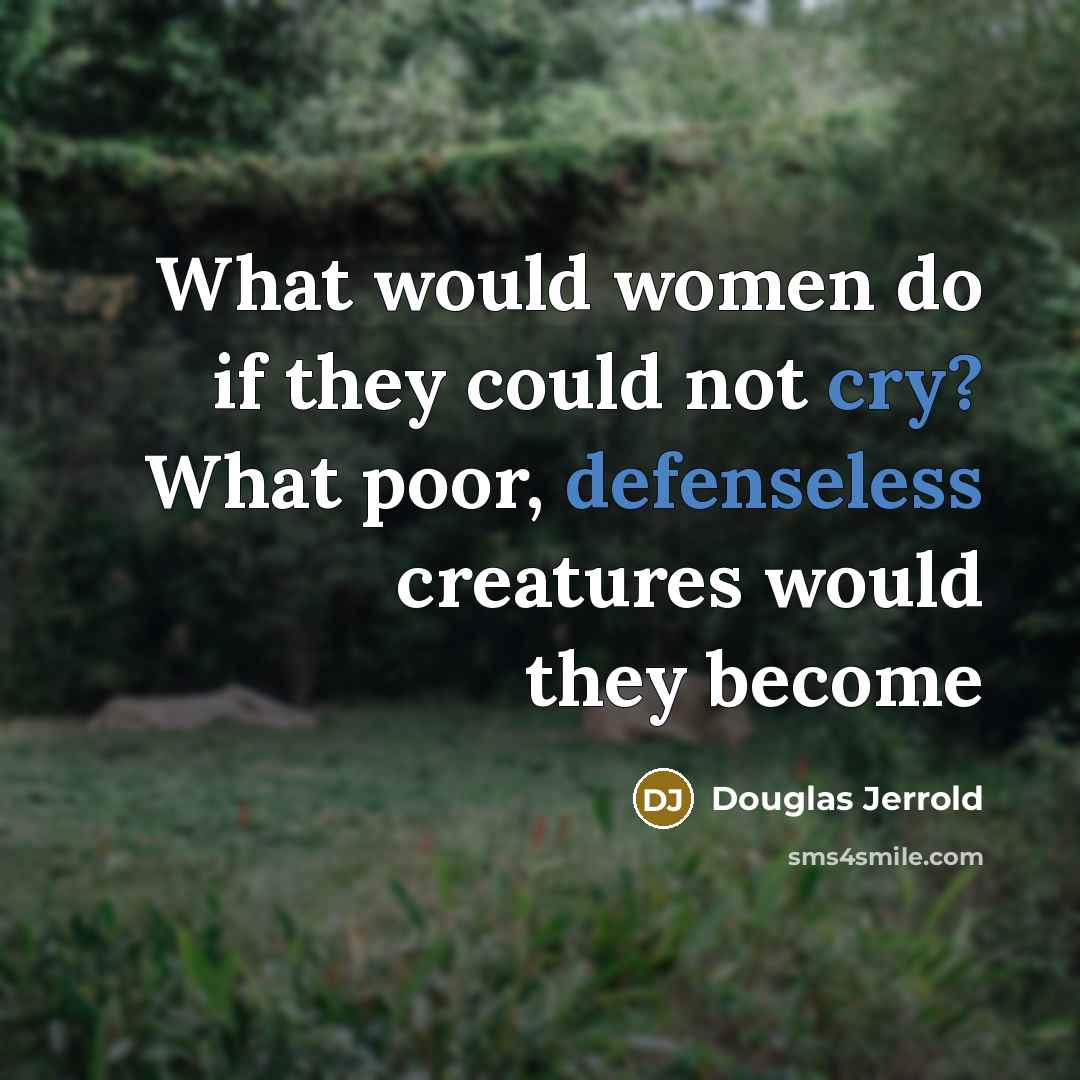 “What would women do if they could not cry? What poor, defenseless creatures would they become” quote by Douglas Jerrold