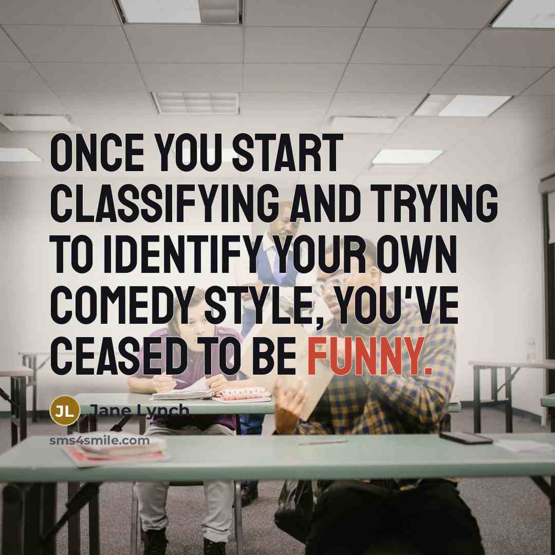 “Once you start classifying and trying to identify your own comedy style, you've ceased to be funny.” quote by Jane Lynch