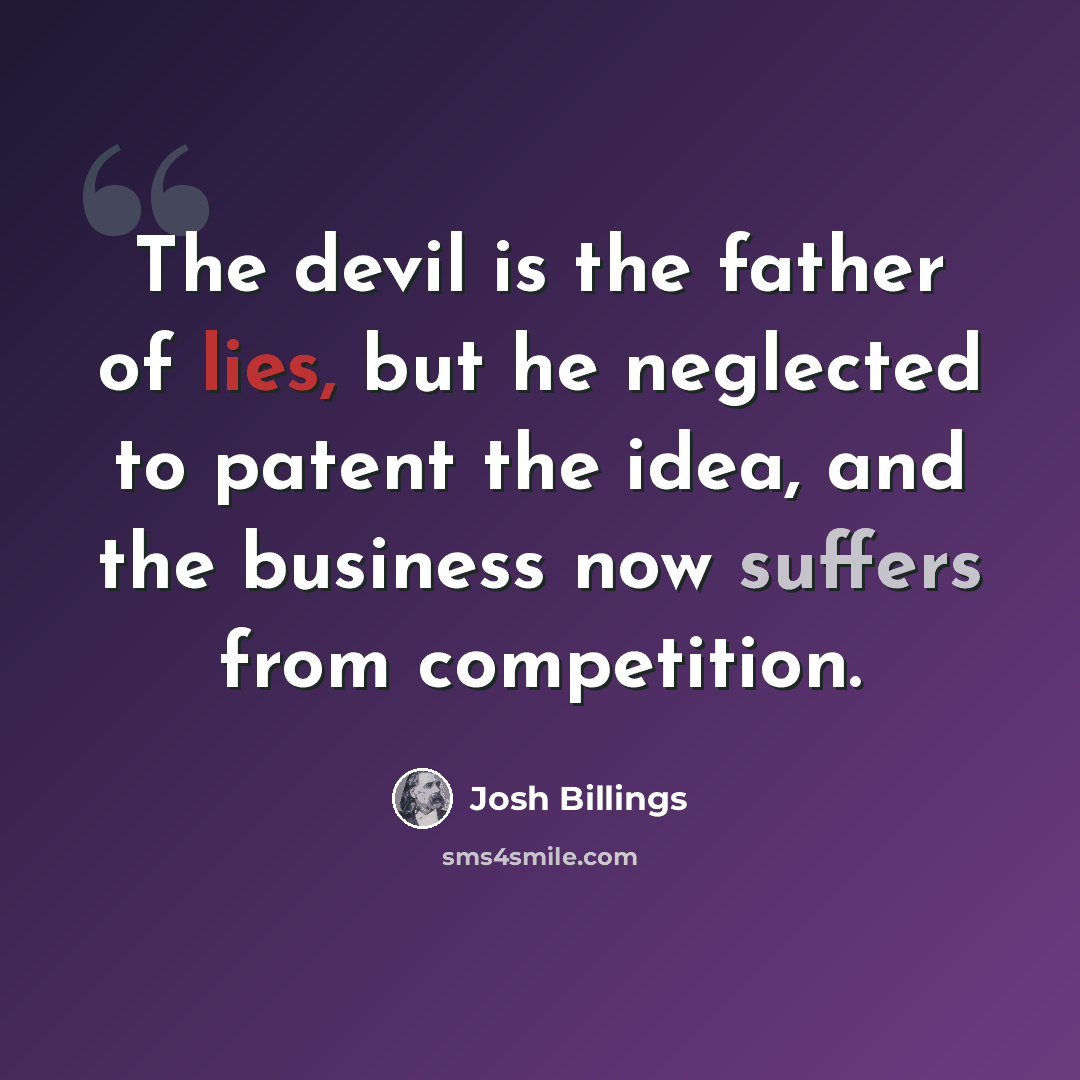 “The devil is the father of lies, but he neglected to patent the idea, and the business now suffers from competition.” quote by Josh Billings