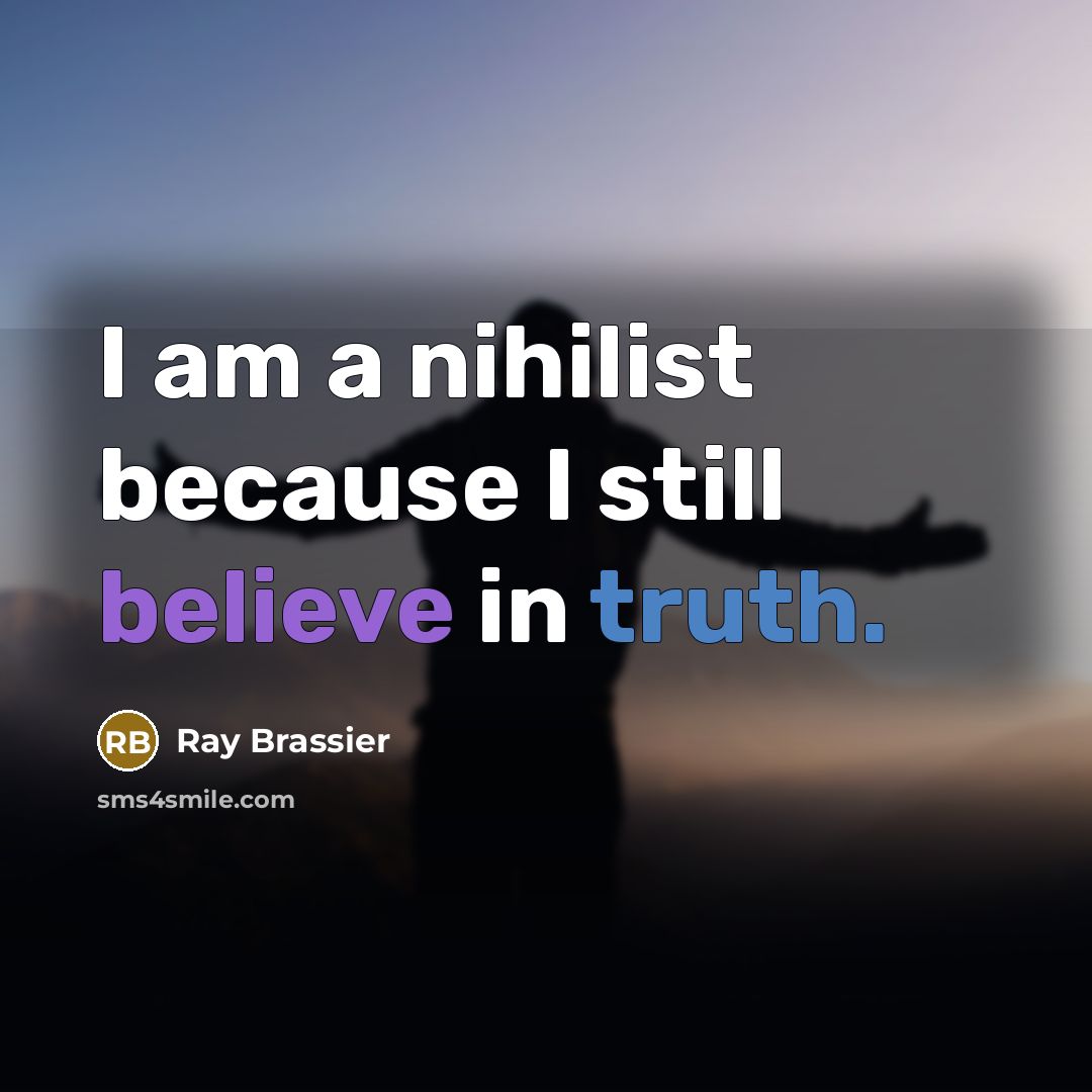 “I am a nihilist because I still believe in truth.” quote by Ray Brassier