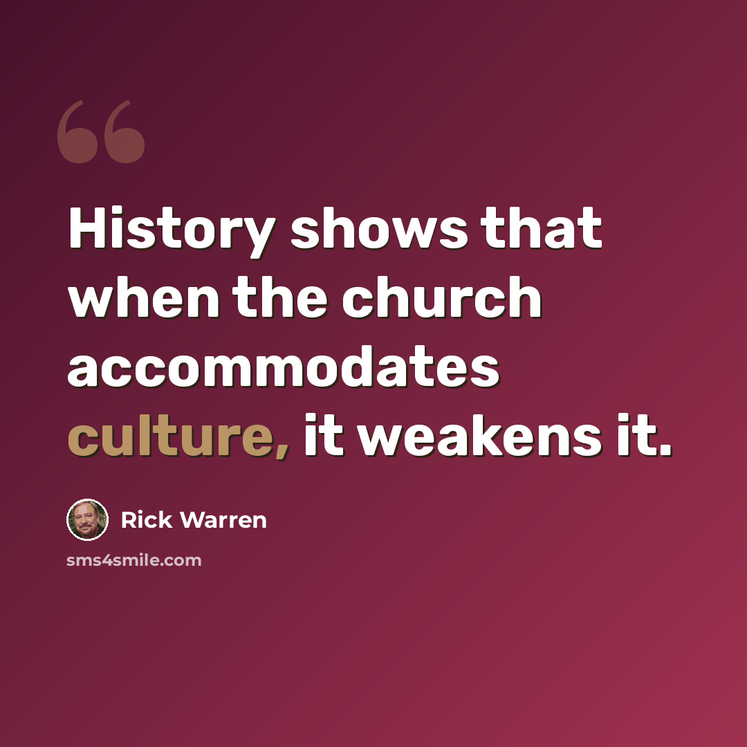 “History shows that when the church accommodates culture, it weakens it.” quote by Rick Warren