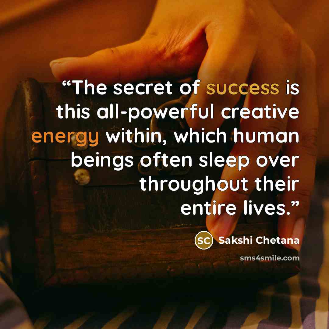 “The secret of success is this all-powerful creative energy within, which human beings often sleep over throughout their entire lives.” quote by Sakshi Chetana