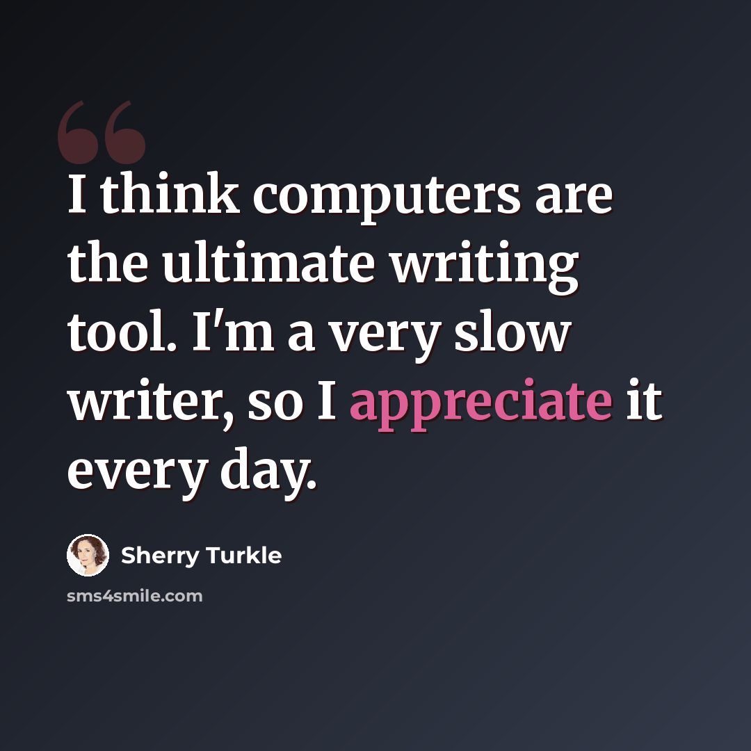 “I think computers are the ultimate writing tool. I'm a very slow writer, so I appreciate it every day.” quote by Sherry Turkle