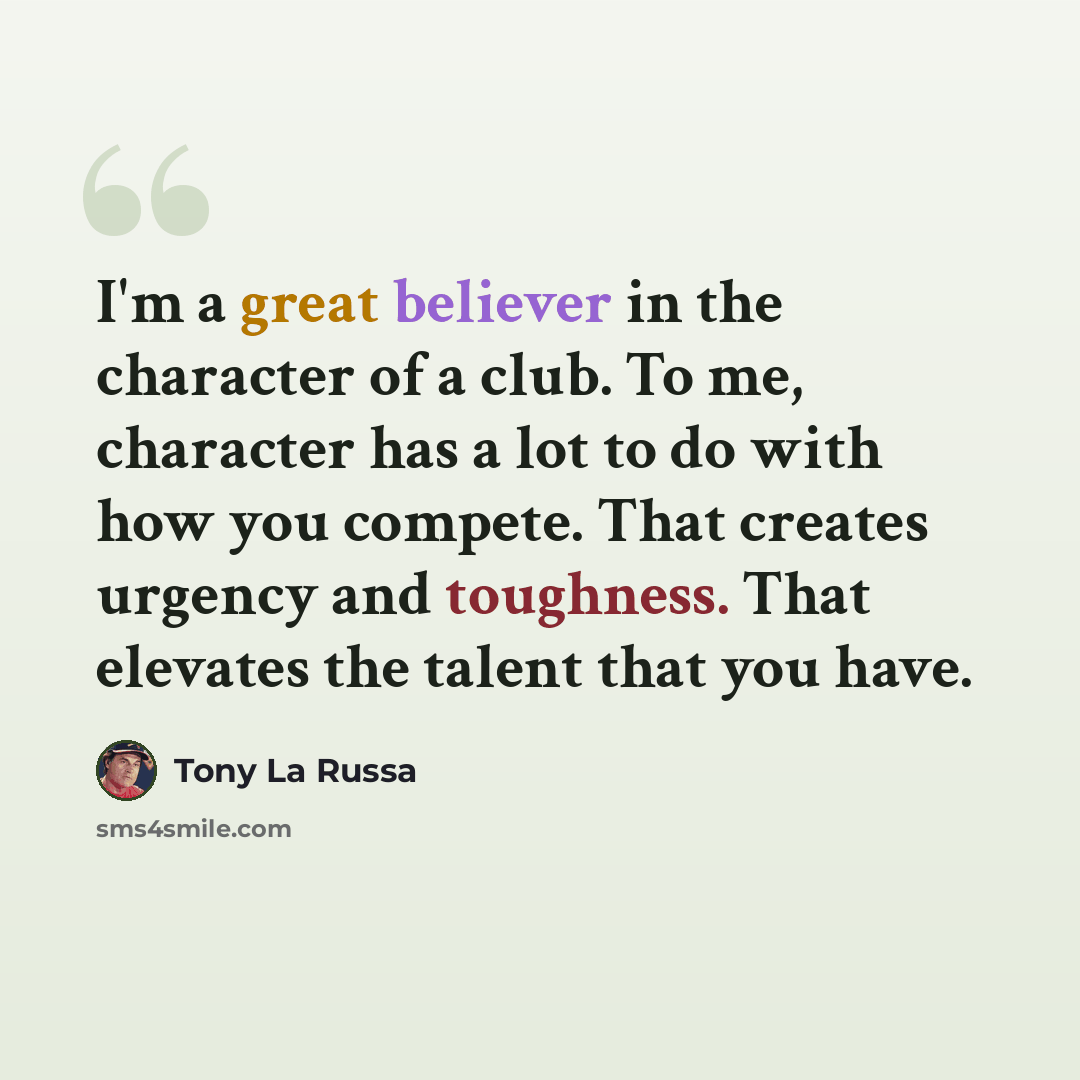 “I'm a great believer in the character of a club. To me, character has a lot to do with how you compete. That creates urgency and toughness. That elevates the talent that you have.” quote by Tony La Russa
