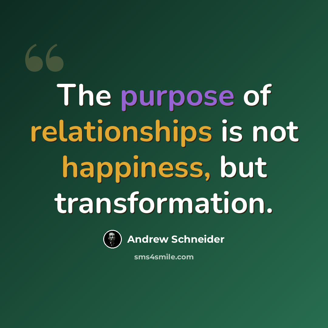 “The purpose of relationships is not happiness, but transformation.” quote by Andrew Schneider