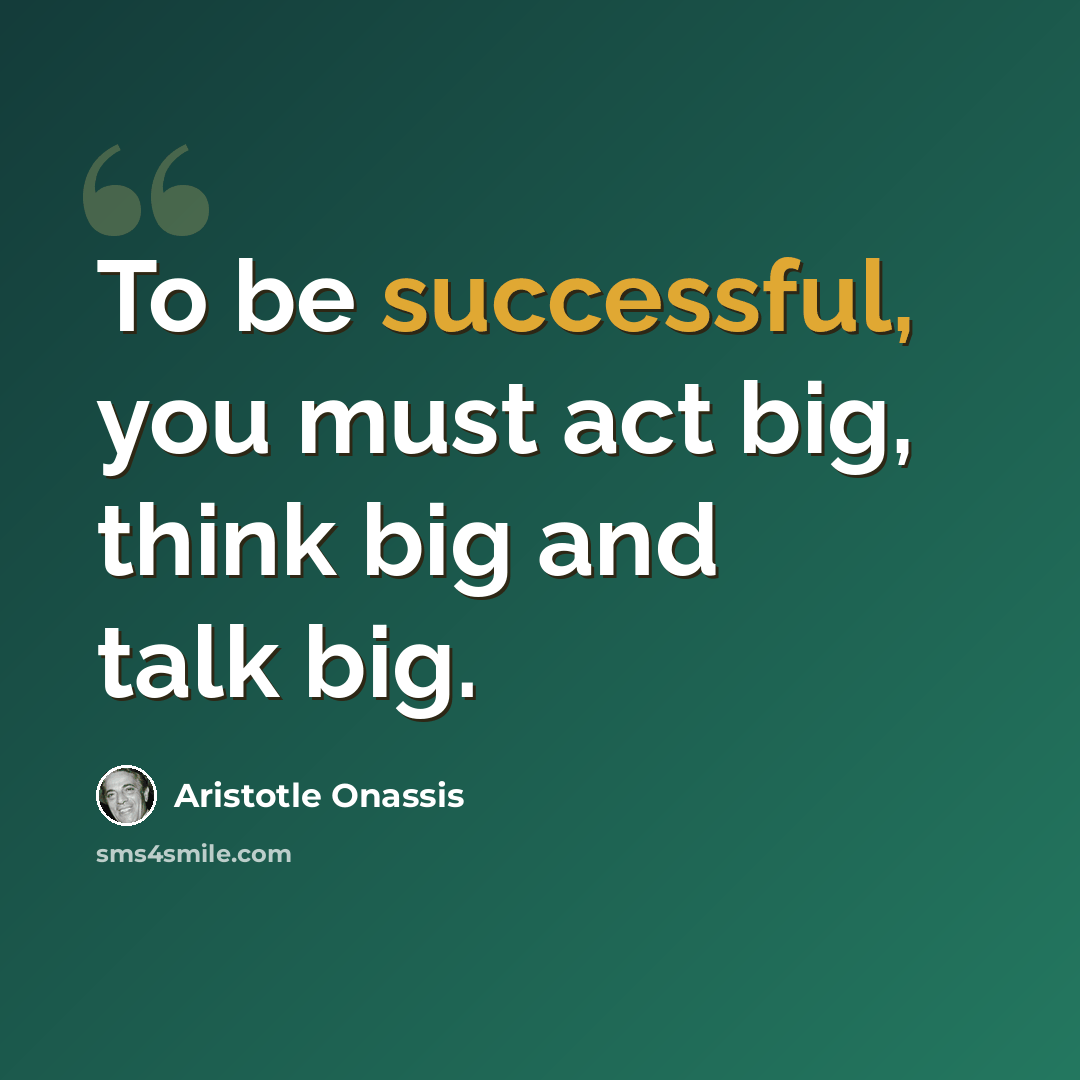 “To be successful, you must act big, think big and talk big.” quote by Aristotle Onassis