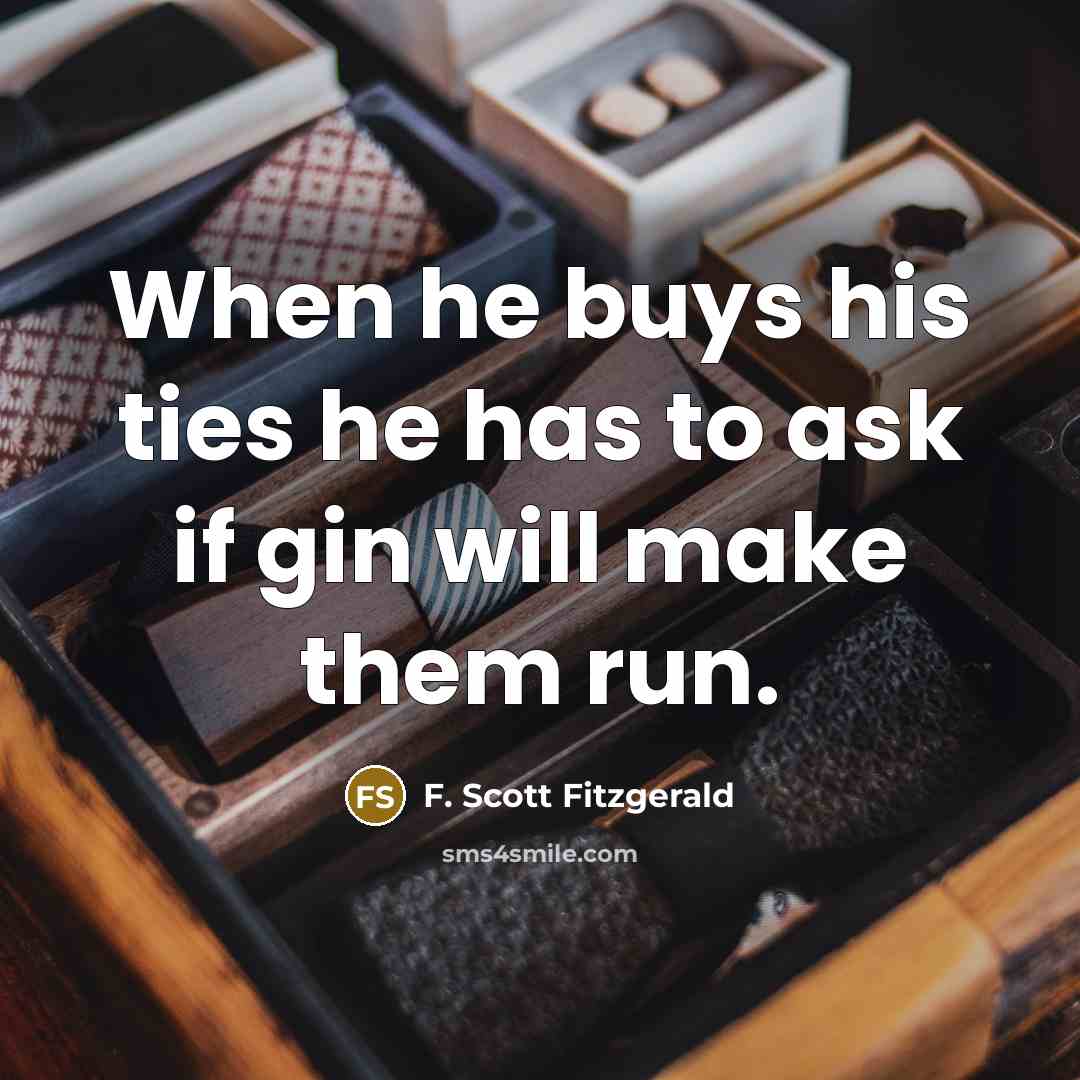 “When he buys his ties he has to ask if gin will make them run.” quote by F. Scott Fitzgerald